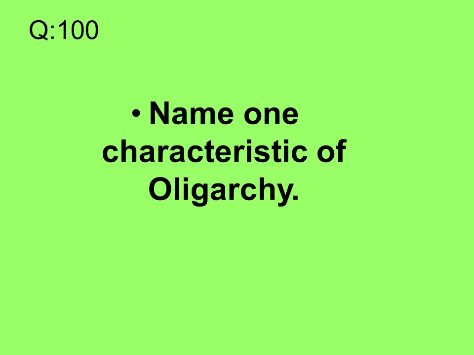 Q:100 Name one characteristic of Oligarchy.