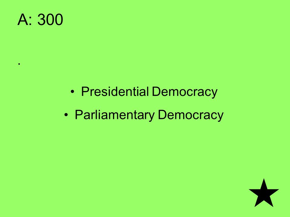 A: 300. Presidential Democracy Parliamentary Democracy