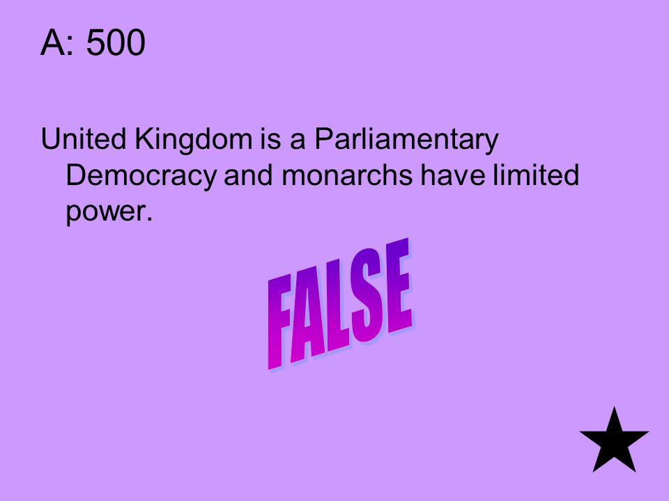 A: 500 United Kingdom is a Parliamentary Democracy and monarchs have limited power.