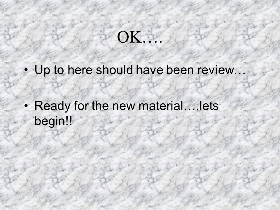 OK…. Up to here should have been review… Ready for the new material….lets begin!!