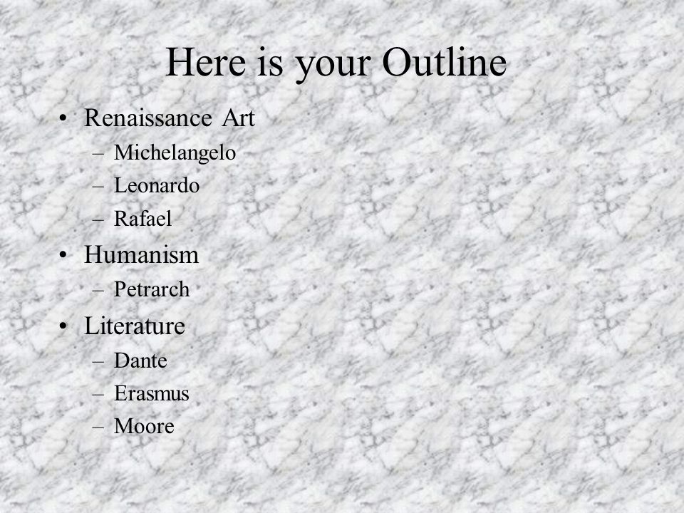 Here is your Outline Renaissance Art –Michelangelo –Leonardo –Rafael Humanism –Petrarch Literature –Dante –Erasmus –Moore