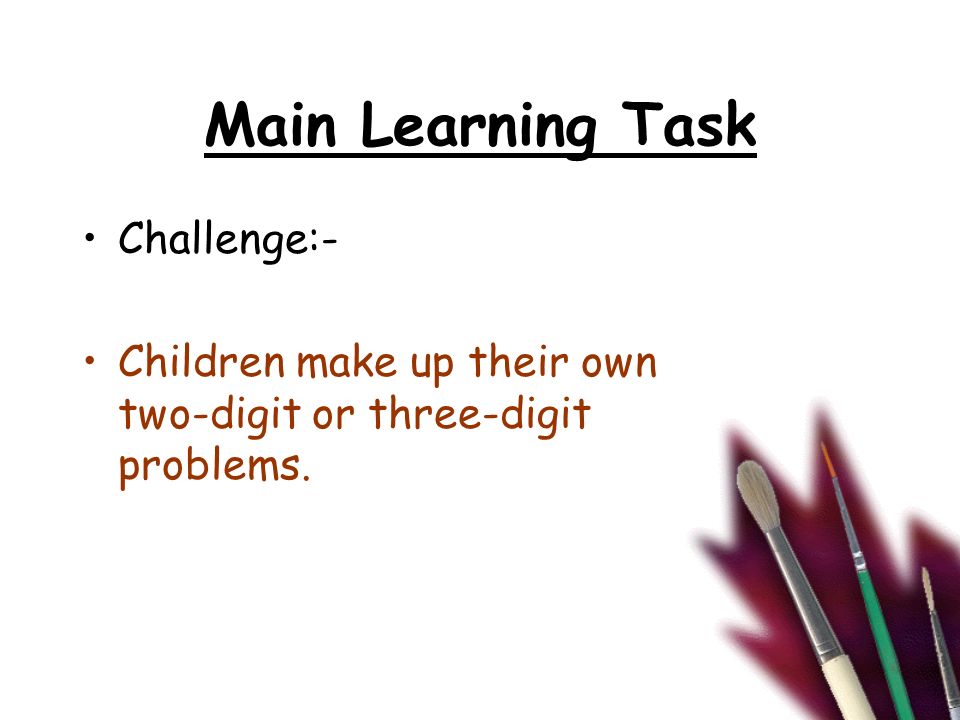Main Learning Task Challenge:- Children make up their own two-digit or three-digit problems.