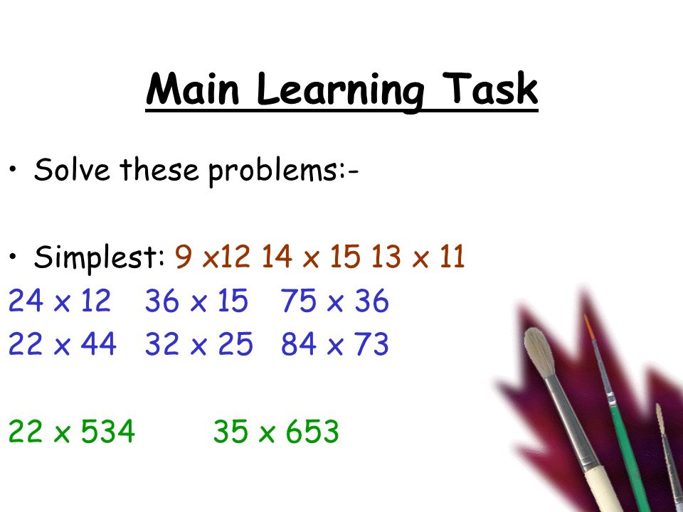 Main Learning Task Solve these problems:- Simplest: 9 x12 14 x x x 1236 x 1575 x x 4432 x 2584 x x x 653