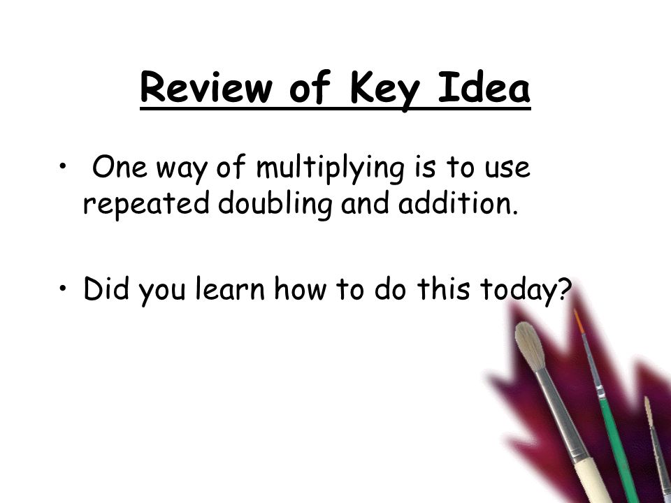 Review of Key Idea One way of multiplying is to use repeated doubling and addition.
