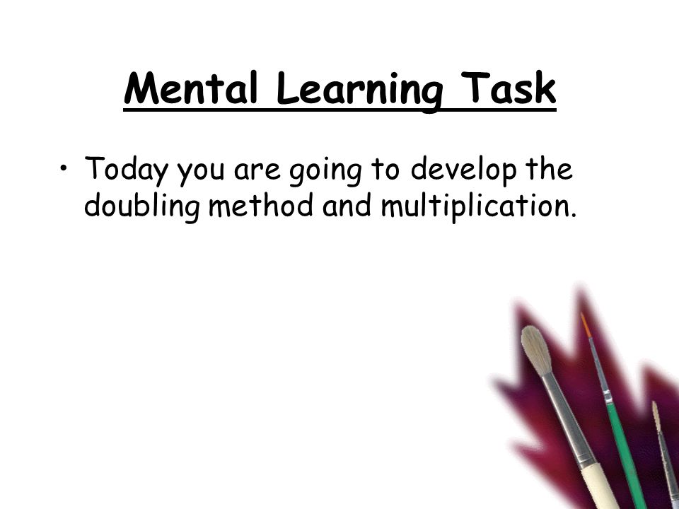 Mental Learning Task Today you are going to develop the doubling method and multiplication.