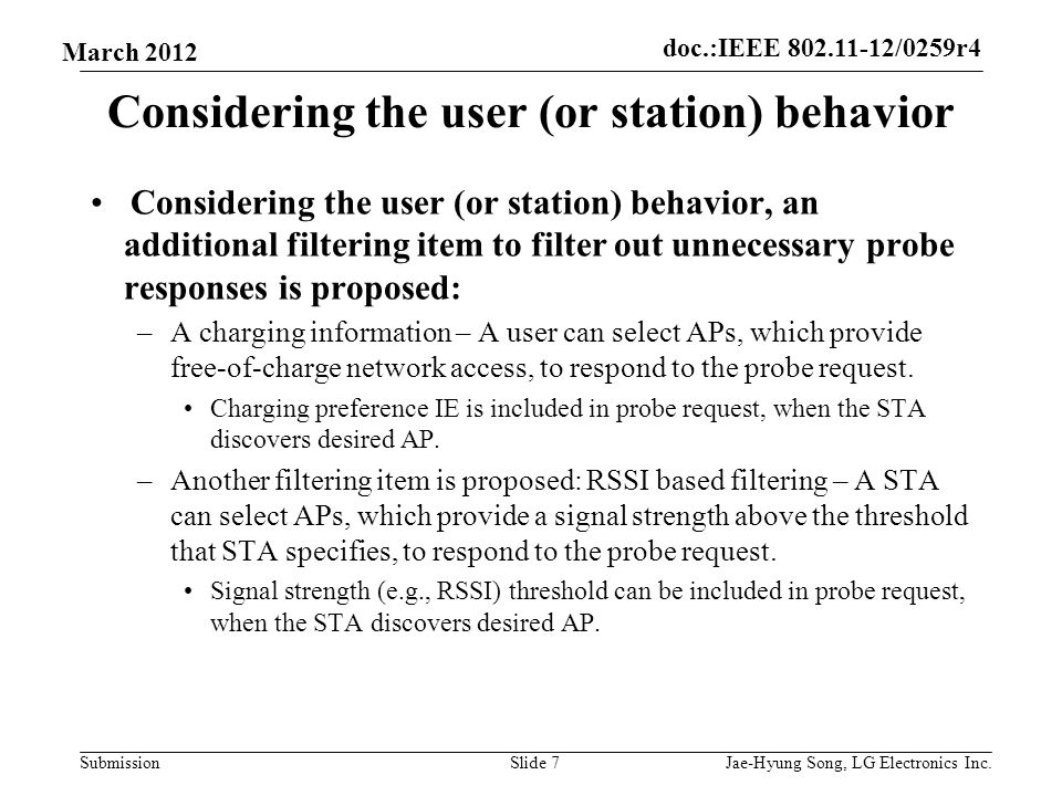 doc.:IEEE /0259r4 Submission March 2012 Considering the user (or station) behavior Considering the user (or station) behavior, an additional filtering item to filter out unnecessary probe responses is proposed: –A charging information – A user can select APs, which provide free-of-charge network access, to respond to the probe request.