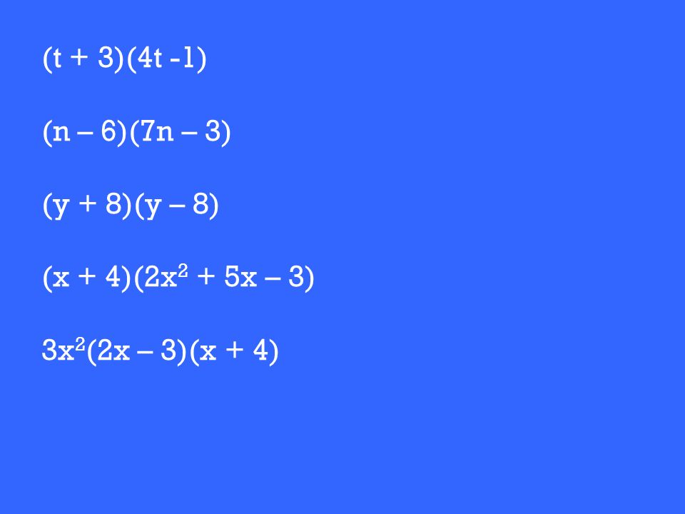 (t + 3)(4t -1) (n – 6)(7n – 3) (y + 8)(y – 8) (x + 4)(2x 2 + 5x – 3) 3x 2 (2x – 3)(x + 4)