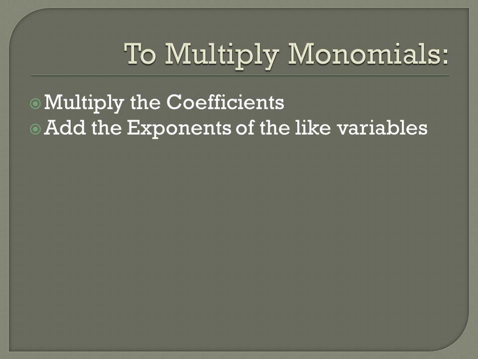  Multiply the Coefficients  Add the Exponents of the like variables