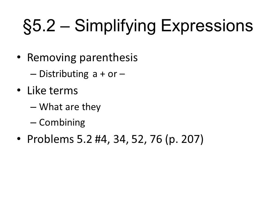 §5.2 – Simplifying Expressions Removing parenthesis – Distributing a + or – Like terms – What are they – Combining Problems 5.2 #4, 34, 52, 76 (p.