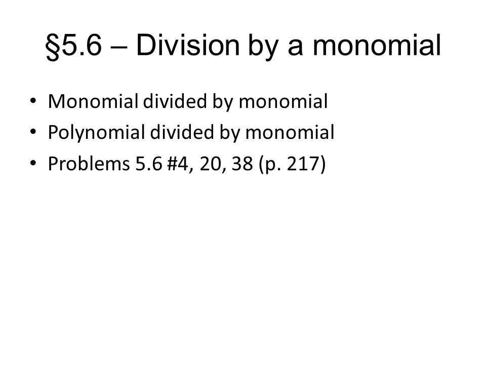 §5.6 – Division by a monomial Monomial divided by monomial Polynomial divided by monomial Problems 5.6 #4, 20, 38 (p.