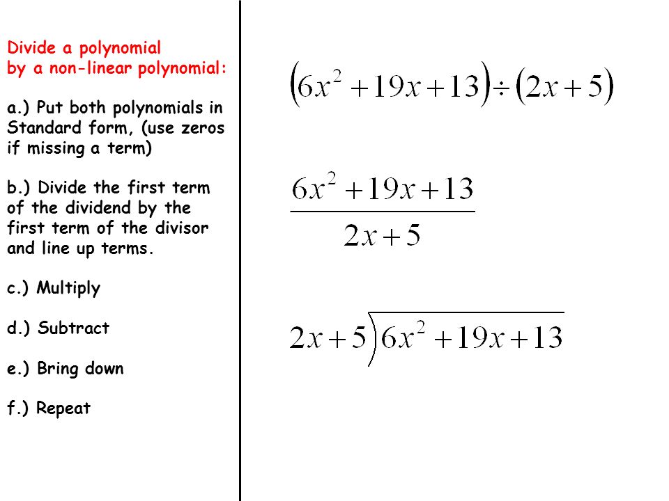 Divide a polynomial by a non-linear polynomial: a.) Put both polynomials in Standard form, (use zeros if missing a term) b.) Divide the first term of the dividend by the first term of the divisor and line up terms.