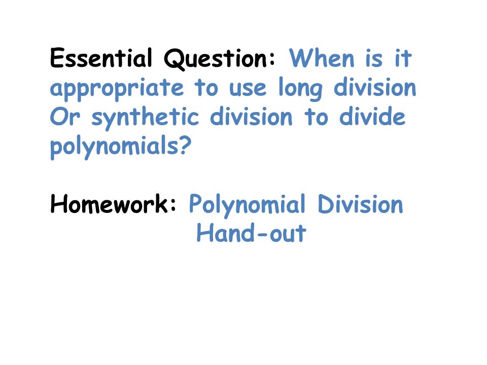 Essential Question: When is it appropriate to use long division Or synthetic division to divide polynomials.