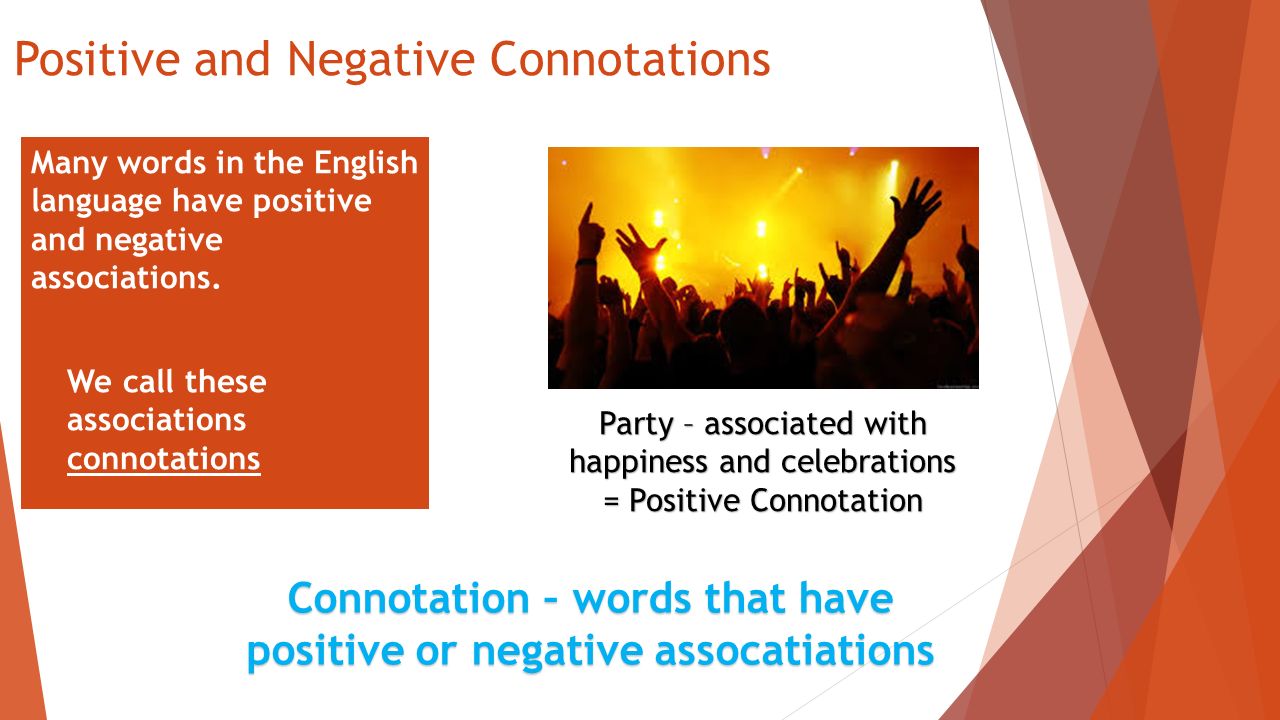 Positive and Negative Connotations Many words in the English language have positive and negative associations.