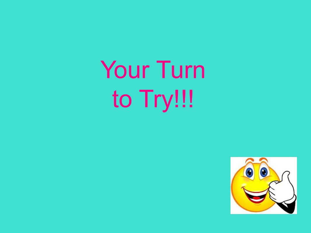 Your Turn to Try!!!