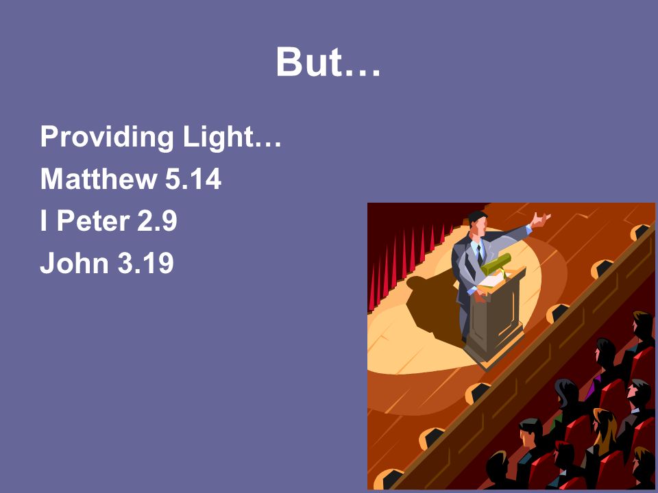 But… Providing Light… Matthew 5.14 I Peter 2.9 John 3.19