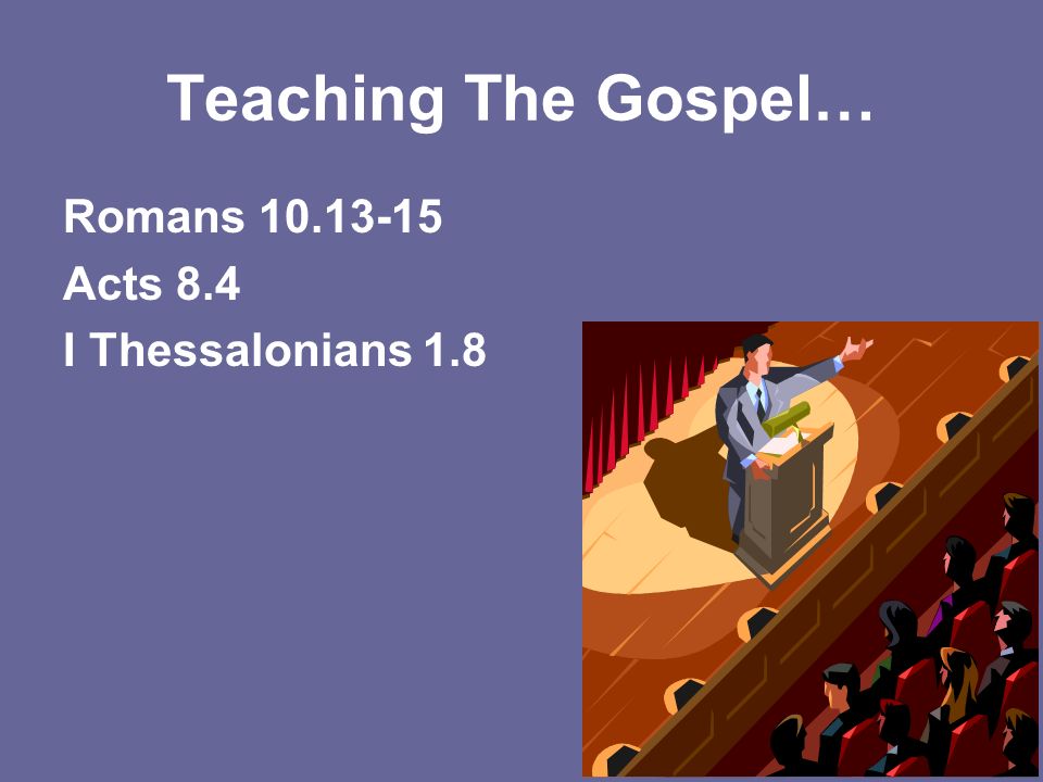 Teaching The Gospel… Romans Acts 8.4 I Thessalonians 1.8