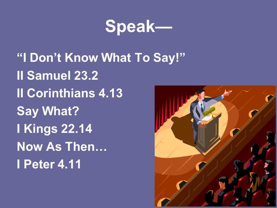 Speak— I Don’t Know What To Say! II Samuel 23.2 II Corinthians 4.13 Say What.