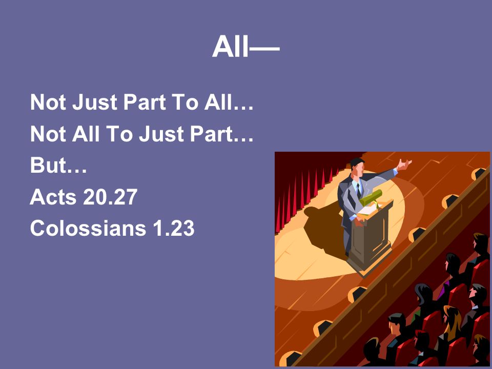 All— Not Just Part To All… Not All To Just Part… But… Acts Colossians 1.23