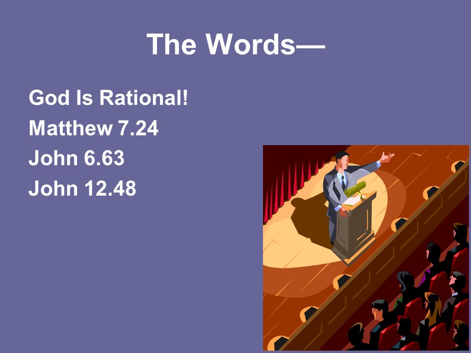 The Words— God Is Rational! Matthew 7.24 John 6.63 John 12.48