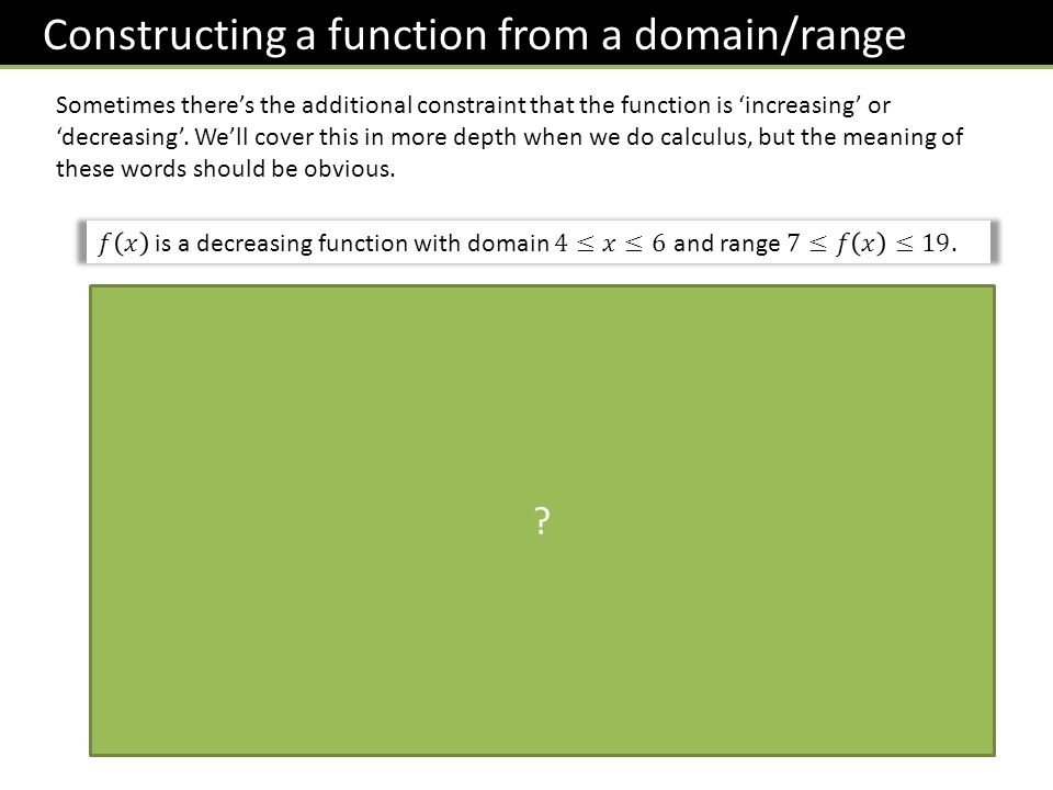Constructing a function from a domain/range Sometimes there’s the additional constraint that the function is ‘increasing’ or ‘decreasing’.