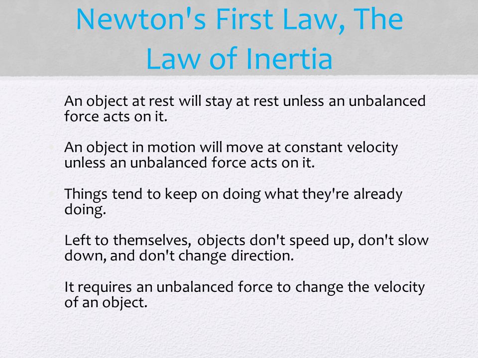 Newton s First Law, The Law of Inertia An object at rest will stay at rest unless an unbalanced force acts on it.