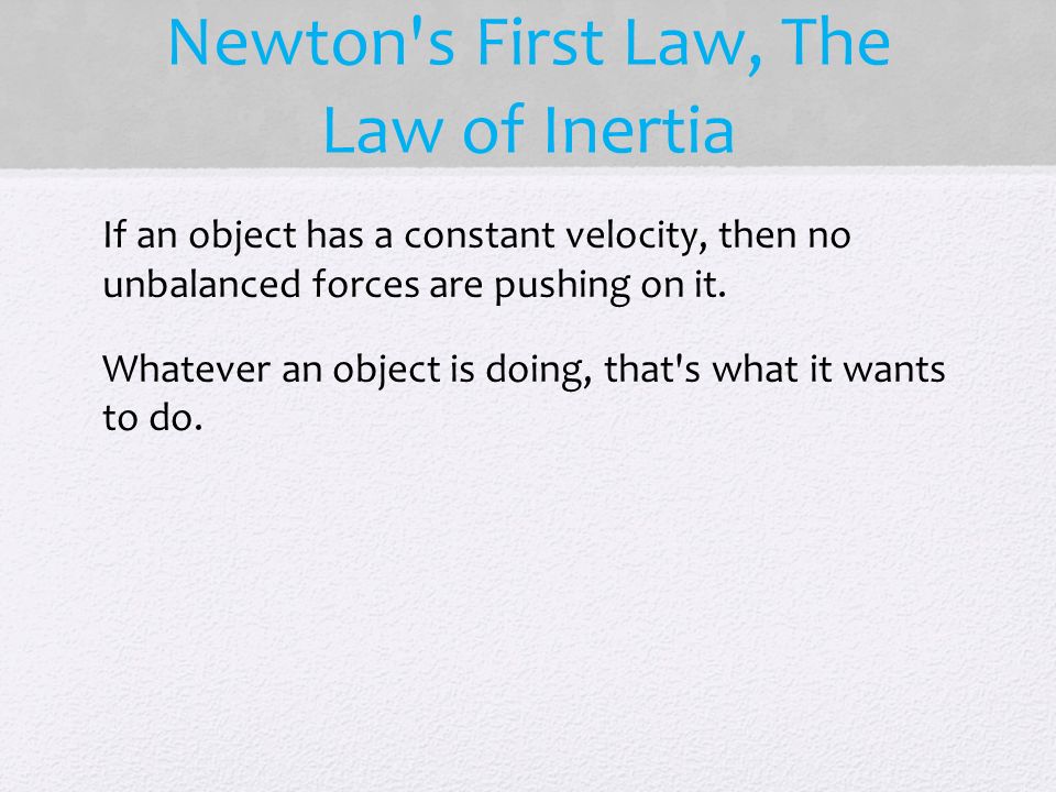 Newton s First Law, The Law of Inertia If an object has a constant velocity, then no unbalanced forces are pushing on it.