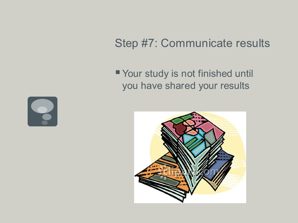 Step #7: Communicate results  Your study is not finished until you have shared your results