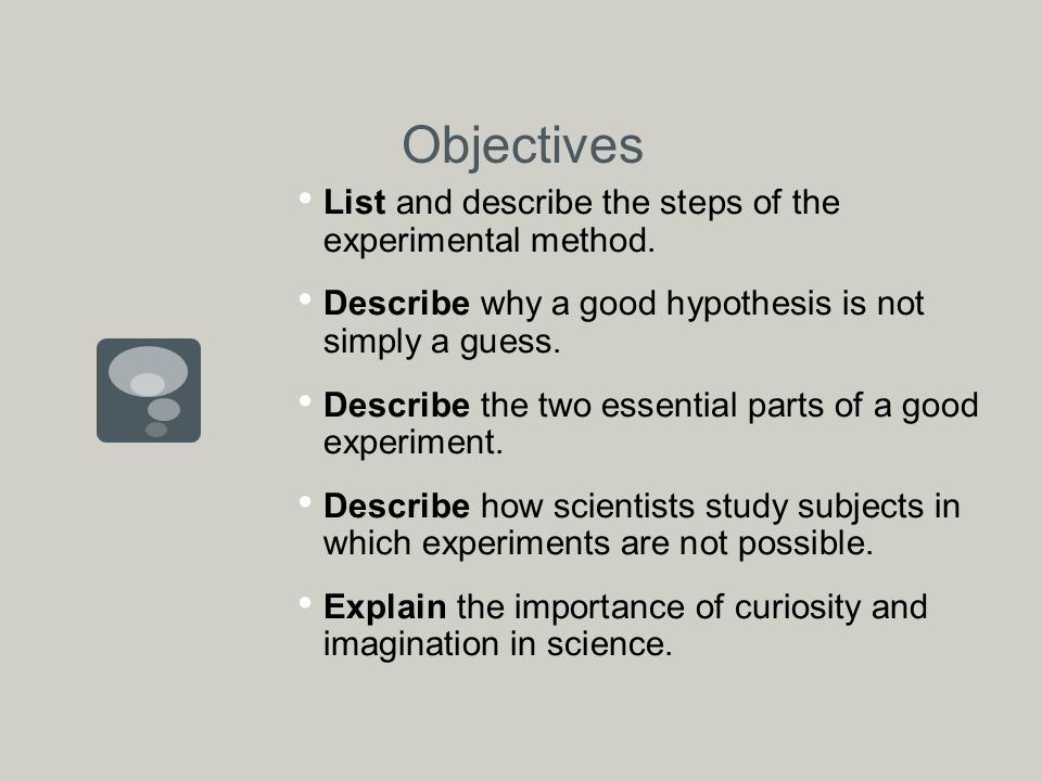 Objectives List and describe the steps of the experimental method.