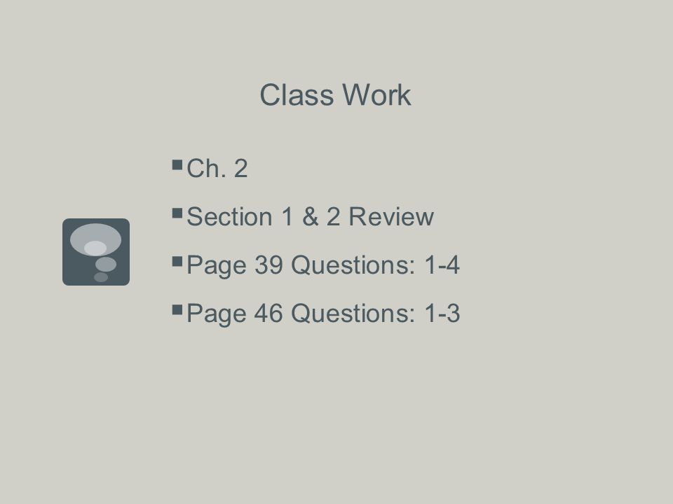 Class Work  Ch. 2  Section 1 & 2 Review  Page 39 Questions: 1-4  Page 46 Questions: 1-3