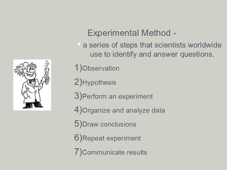 Experimental Method - a series of steps that scientists worldwide use to identify and answer questions.