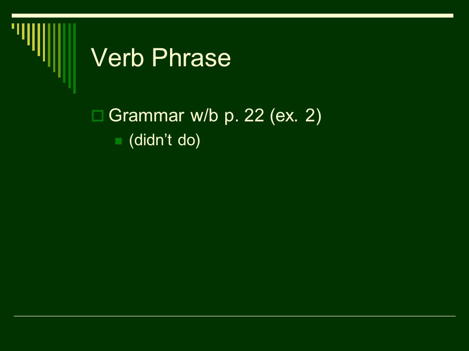 Verb Phrase  Grammar w/b p. 22 (ex. 2) (didn’t do)
