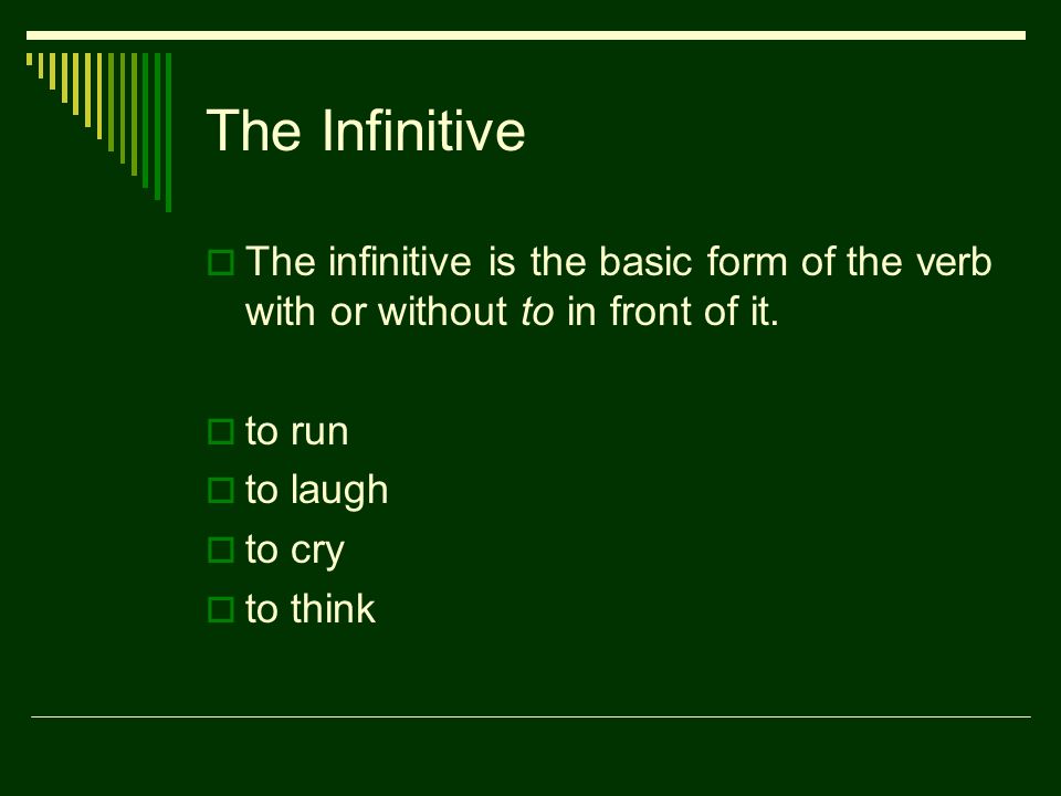 The Infinitive  The infinitive is the basic form of the verb with or without to in front of it.
