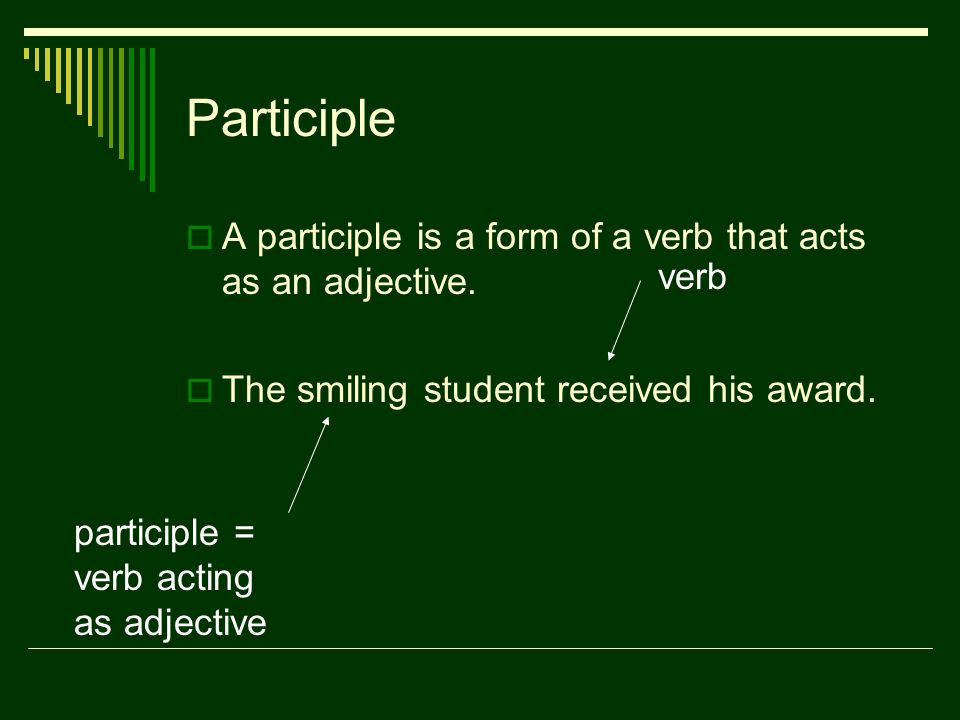 Participle  A participle is a form of a verb that acts as an adjective.
