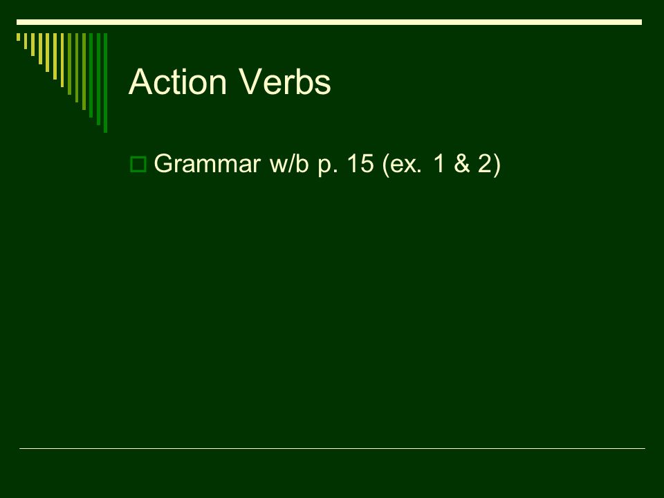 Action Verbs  Grammar w/b p. 15 (ex. 1 & 2)