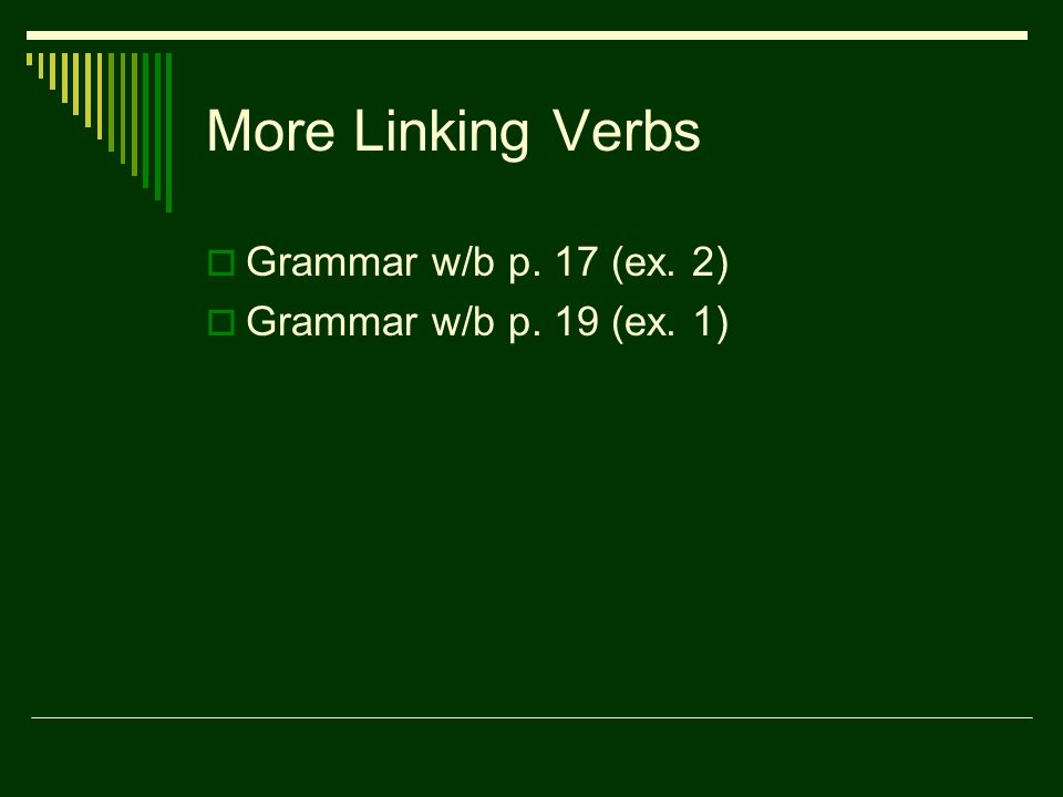 More Linking Verbs  Grammar w/b p. 17 (ex. 2)  Grammar w/b p. 19 (ex. 1)