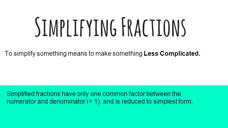 Simplifying Fractions Simplified fractions have only one common factor between the numerator and denominator (= 1), and is reduced to simplest form.