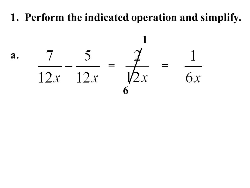 1. Perform the indicated operation and simplify. a. = 6 = 1