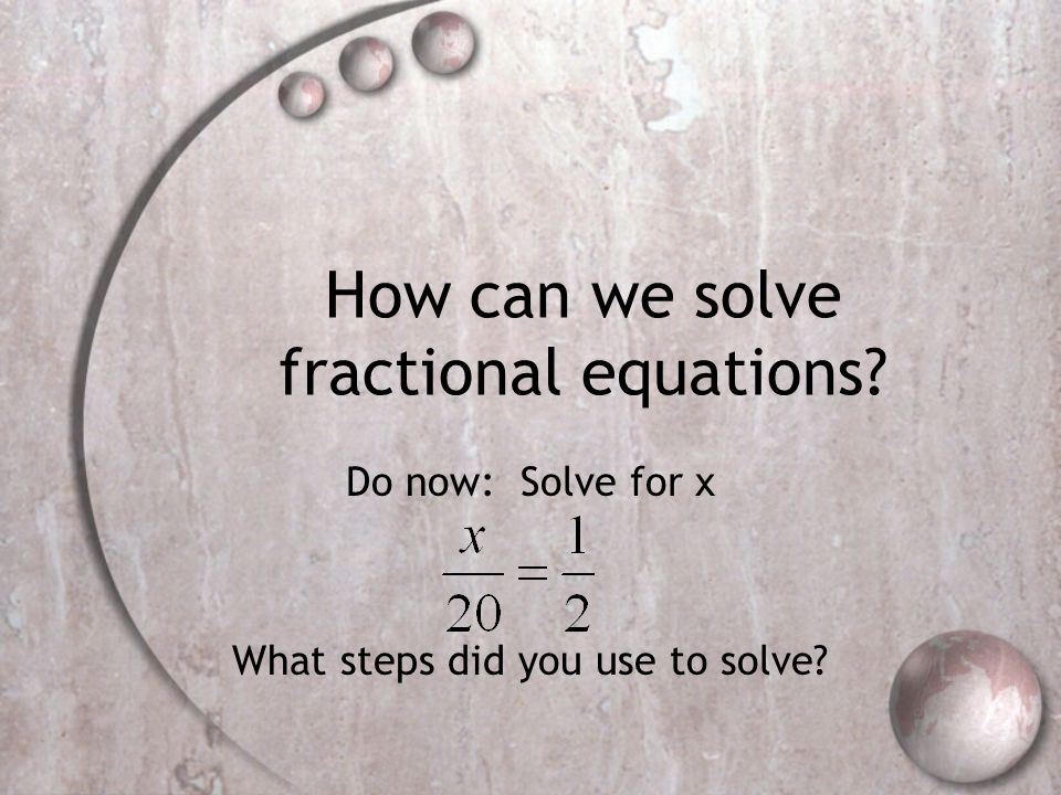 How can we solve fractional equations Do now: Solve for x What steps did you use to solve