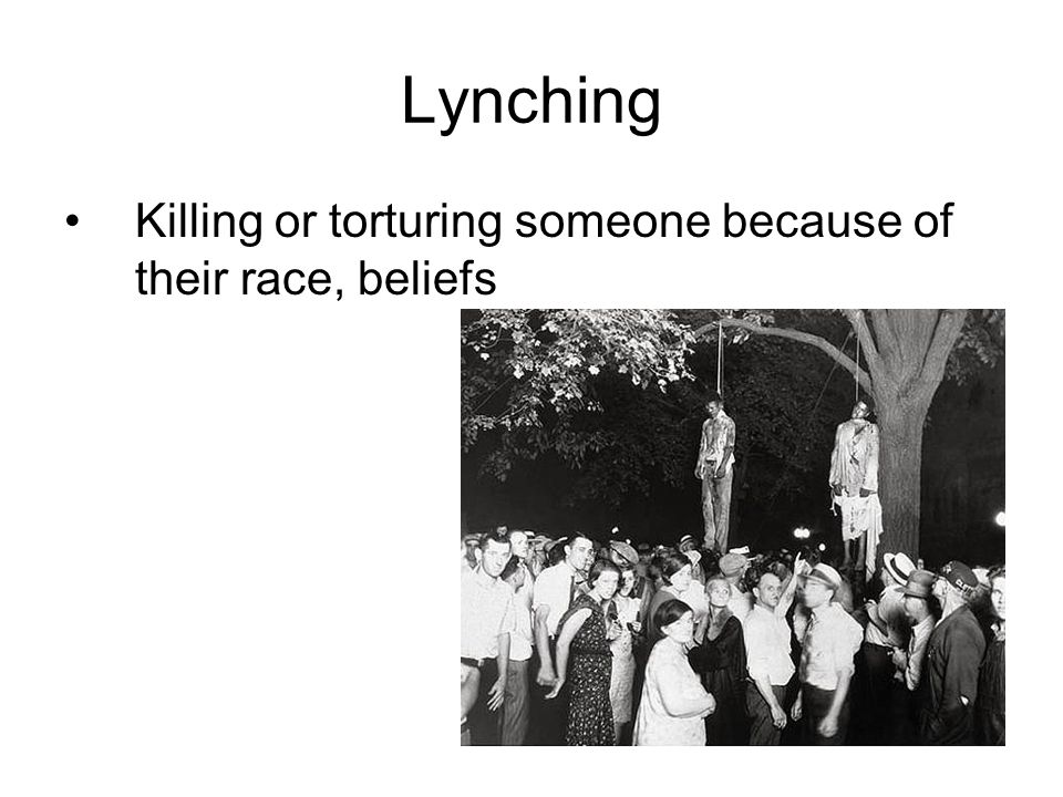 Lynching Killing or torturing someone because of their race, beliefs