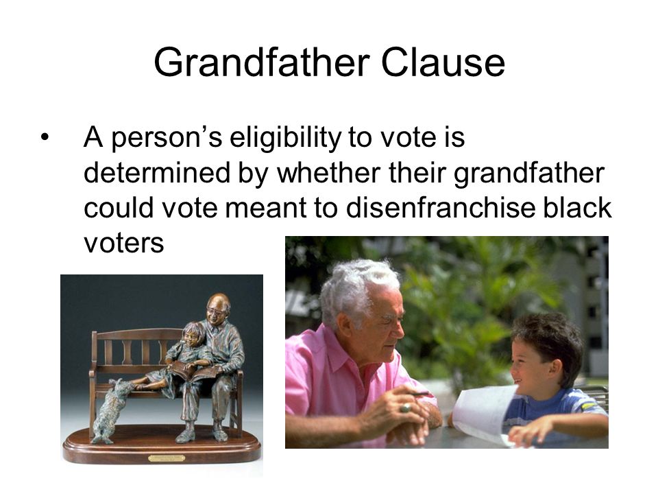 Grandfather Clause A person’s eligibility to vote is determined by whether their grandfather could vote meant to disenfranchise black voters