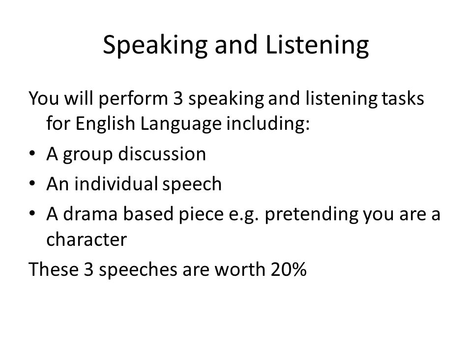 Speaking and Listening You will perform 3 speaking and listening tasks for English Language including: A group discussion An individual speech A drama based piece e.g.