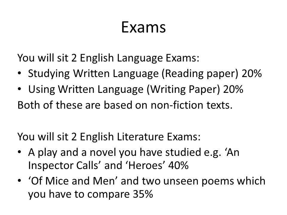 Exams You will sit 2 English Language Exams: Studying Written Language (Reading paper) 20% Using Written Language (Writing Paper) 20% Both of these are based on non-fiction texts.