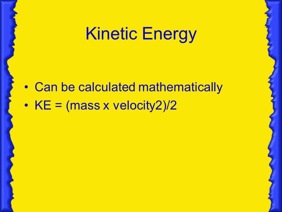 Kinetic Energy Can be calculated mathematically KE = (mass x velocity2)/2