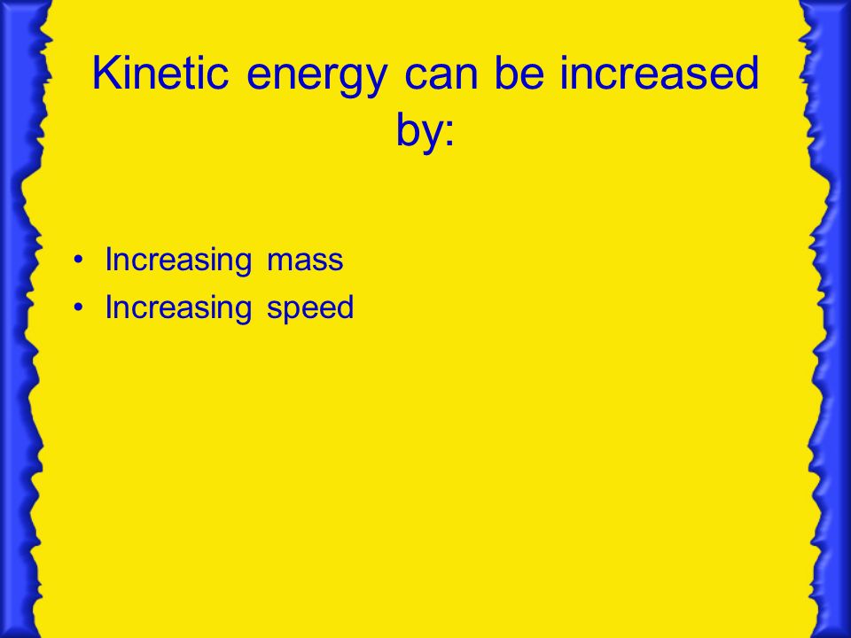 Kinetic energy can be increased by: Increasing mass Increasing speed