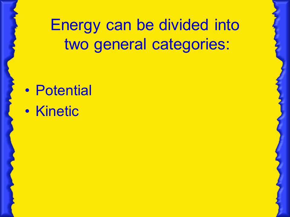 Energy can be divided into two general categories: Potential Kinetic