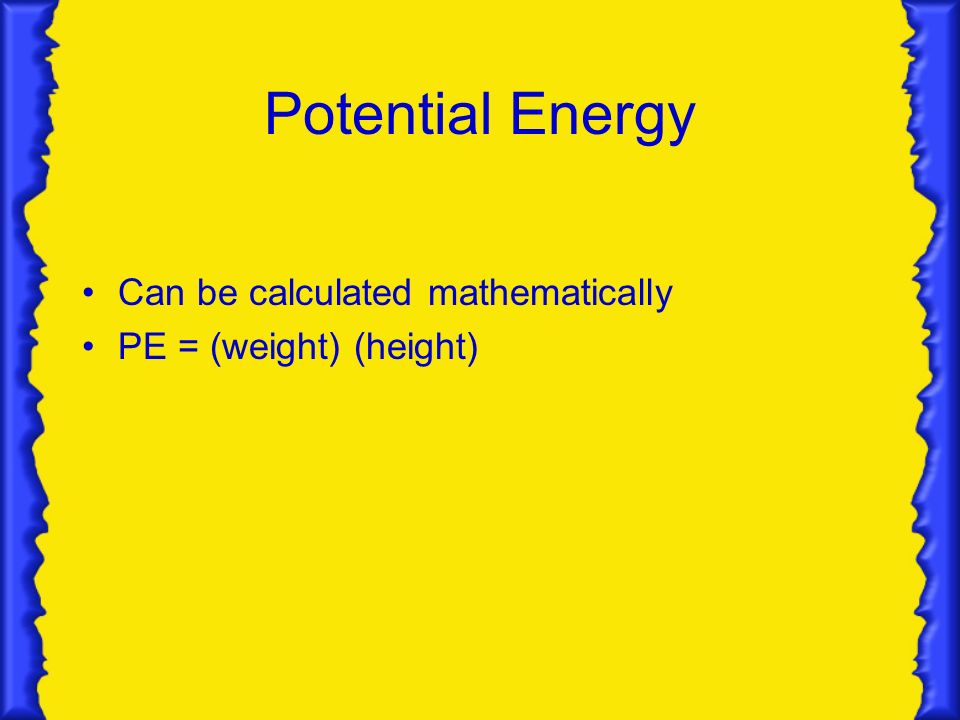 Potential Energy Can be calculated mathematically PE = (weight) (height)