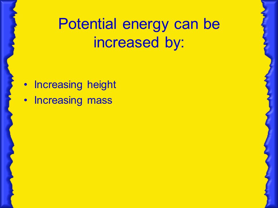 Potential energy can be increased by: Increasing height Increasing mass