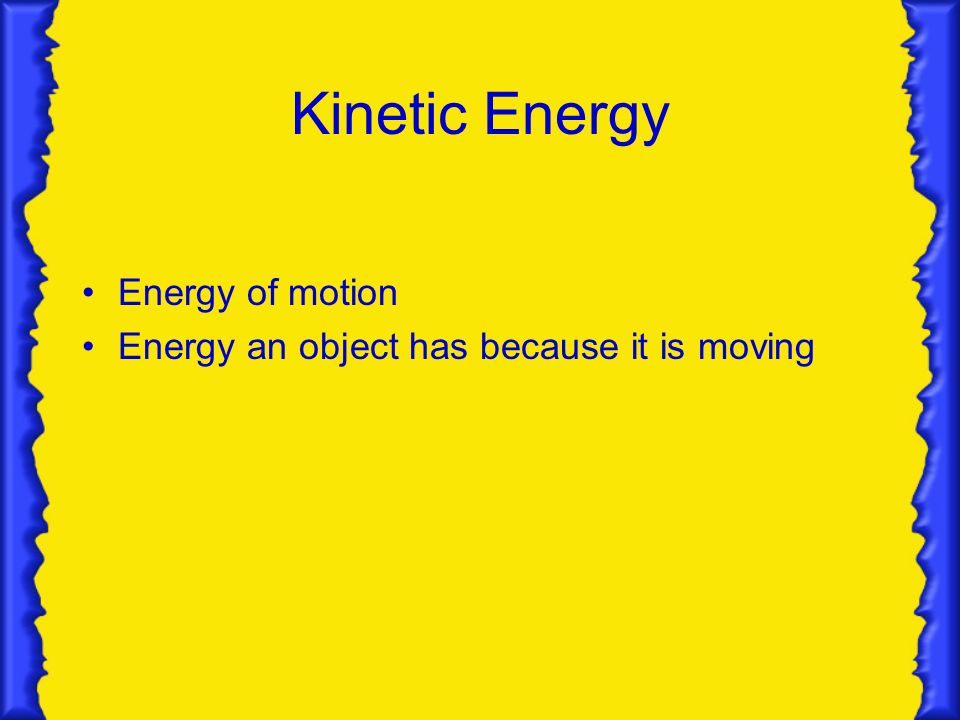 Kinetic Energy Energy of motion Energy an object has because it is moving