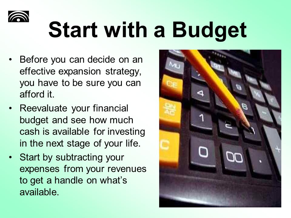 Start with a Budget Before you can decide on an effective expansion strategy, you have to be sure you can afford it.