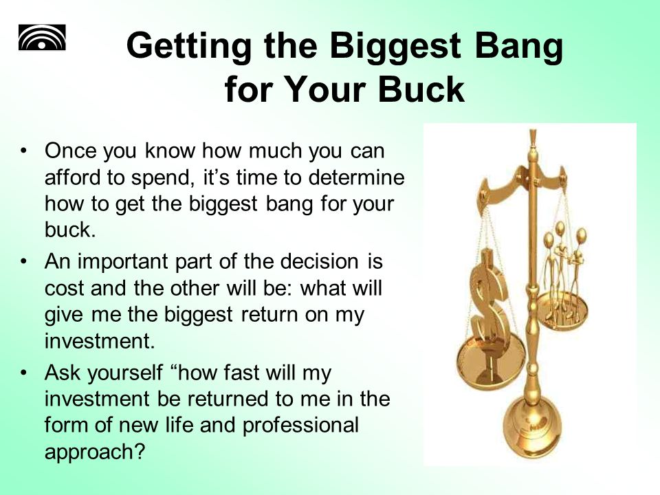 Getting the Biggest Bang for Your Buck Once you know how much you can afford to spend, it’s time to determine how to get the biggest bang for your buck.